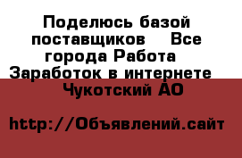 Поделюсь базой поставщиков! - Все города Работа » Заработок в интернете   . Чукотский АО